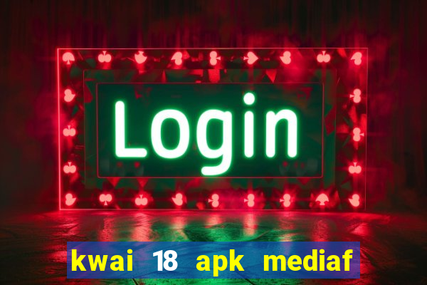 kwai 18 apk mediaf  re